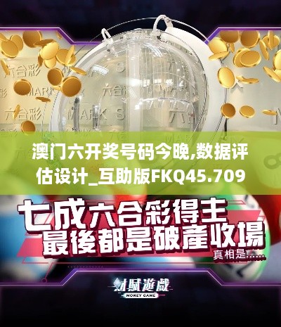 澳门六开奖号码今晚,数据评估设计_互助版FKQ45.709