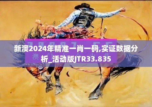 新澳2024年精准一肖一码,实证数据分析_活动版JTR33.835