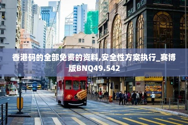 香港码的全部免费的资料,安全性方案执行_赛博版BNQ49.542