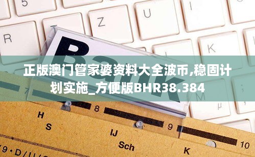 正版澳门管家婆资料大全波币,稳固计划实施_方便版BHR38.384