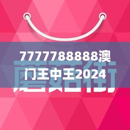 7777788888澳门王中王2024年,科学分析严谨解释_明亮版CJX5.506