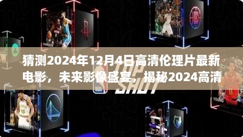 揭秘未来影像盛宴，2024高清伦理科技电影全新视界展望（猜测版）