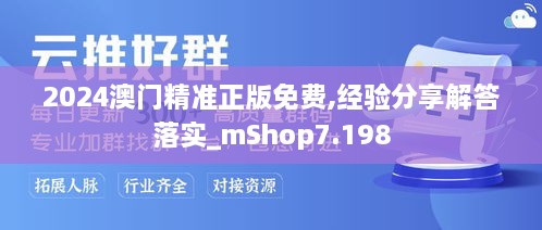 2024澳门精准正版免费,经验分享解答落实_mShop7.198