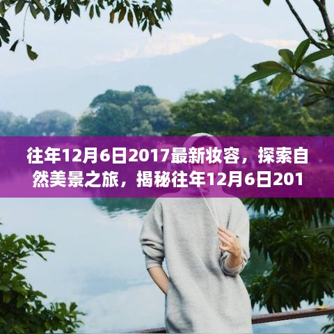 『揭秘往年12月6日2017妆容背后的故事，自然美景之旅带你寻找内心平静与喜悦』