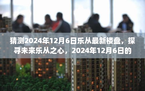 探寻未来乐从之心，揭秘乐从最新楼盘与自然美景之旅（预测至2024年12月6日）