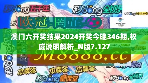 澳门六开奖结果2024开奖今晚346期,权威说明解析_N版7.127