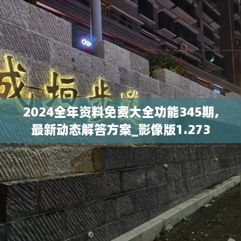 2024全年资料免费大全功能345期,最新动态解答方案_影像版1.273