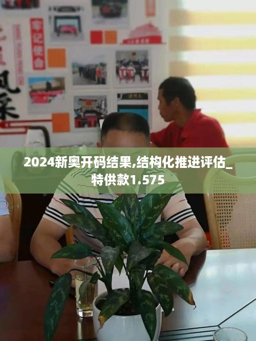 2024新奥开码结果,结构化推进评估_特供款1.575