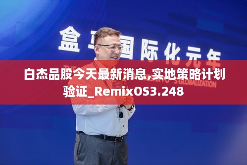 白杰品股今天最新消息,实地策略计划验证_RemixOS3.248