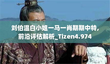 刘伯温白小姐一马一肖期期中特,前沿评估解析_Tizen4.974