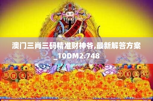 澳门三肖三码精准财神爷,最新解答方案_10DM2.748