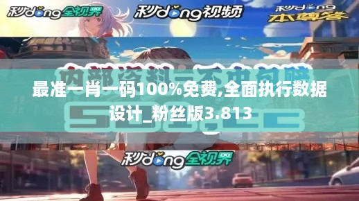 最准一肖一码100%免费,全面执行数据设计_粉丝版3.813