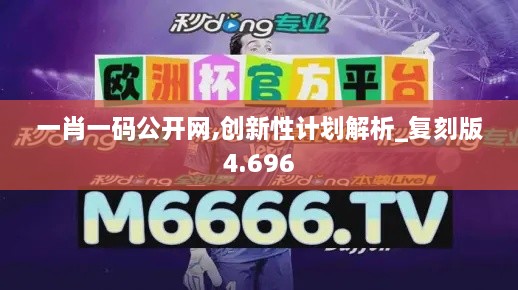 一肖一码公开网,创新性计划解析_复刻版4.696