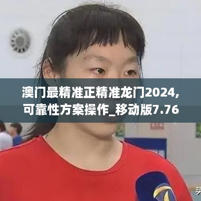 澳门最精准正精准龙门2024,可靠性方案操作_移动版7.766