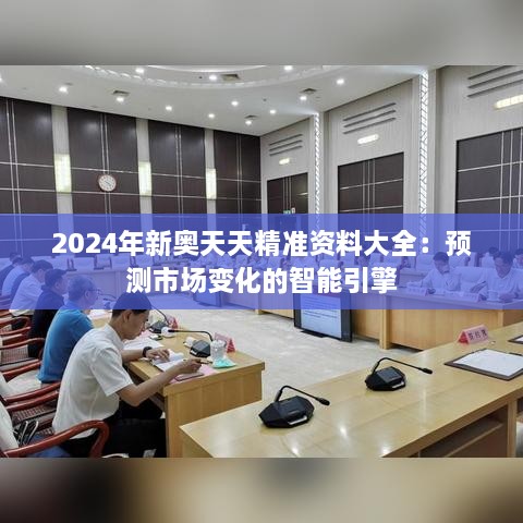 2024年新奥天天精准资料大全：预测市场变化的智能引擎