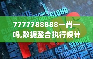 7777788888一肖一吗,数据整合执行设计_顶级版10.848