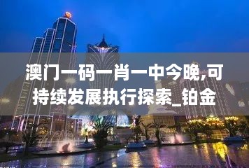 澳门一码一肖一中今晚,可持续发展执行探索_铂金版3.366