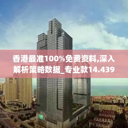 香港最准100%免费资料,深入解析策略数据_专业款14.439