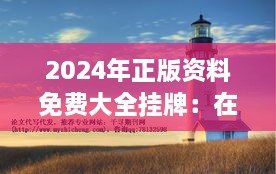 2024年正版资料免费大全挂牌：在信息海洋中航行的灯塔