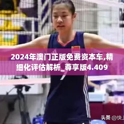 2024年澳门正版免费资本车,精细化评估解析_尊享版4.409