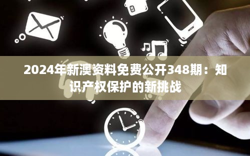 2024年新澳资料免费公开348期：知识产权保护的新挑战