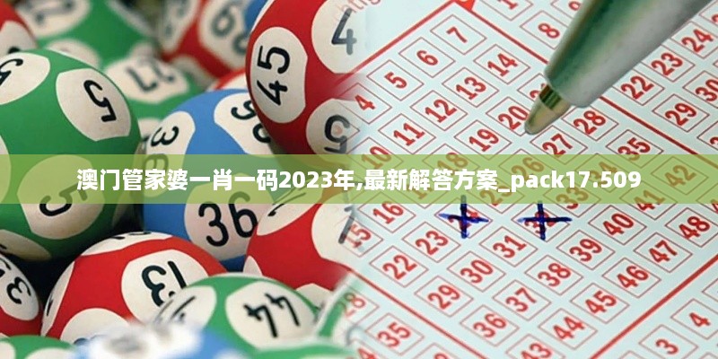 澳门管家婆一肖一码2023年,最新解答方案_pack17.509