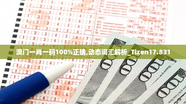 澳门一肖一码100%正确,动态词汇解析_Tizen17.831