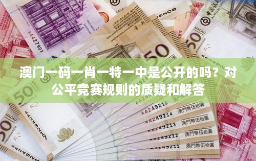 澳门一码一肖一特一中是公开的吗？对公平竞赛规则的质疑和解答