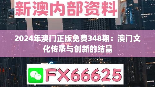 2024年澳门正版免费348期：澳门文化传承与创新的结晶