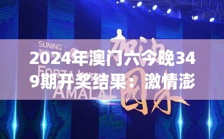 2024年澳门六今晚349期开奖结果：激情澎湃的一晚，数字谱写好运！