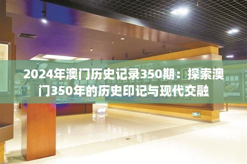 2024年澳门历史记录350期：探索澳门350年的历史印记与现代交融