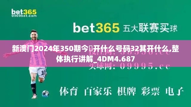 新澳门2024年350期今睌开什么号码32其开什么,整体执行讲解_4DM4.687