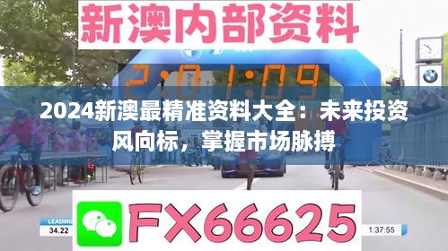 2024新澳最精准资料大全：未来投资风向标，掌握市场脉搏