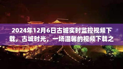 古城时光之旅，温馨监控视频下载体验（2024年12月6日）