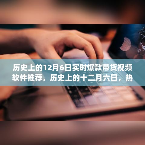 历史上的12月6日热门带货视频软件大盘点与实时爆款推荐