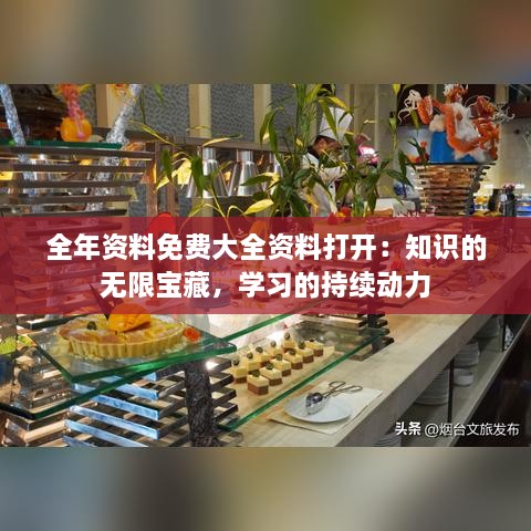 全年资料免费大全资料打开：知识的无限宝藏，学习的持续动力