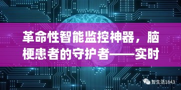 实时脑梗监控系统，革命性智能监控神器守护脑梗患者健康