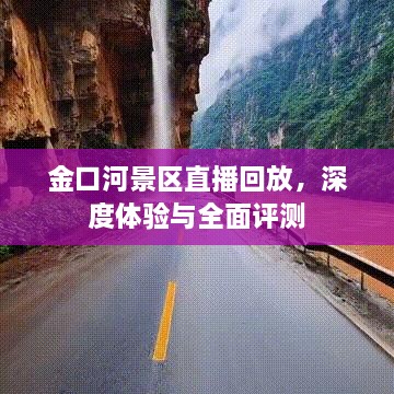 金口河景区直播回放，深度体验与全面评测报告