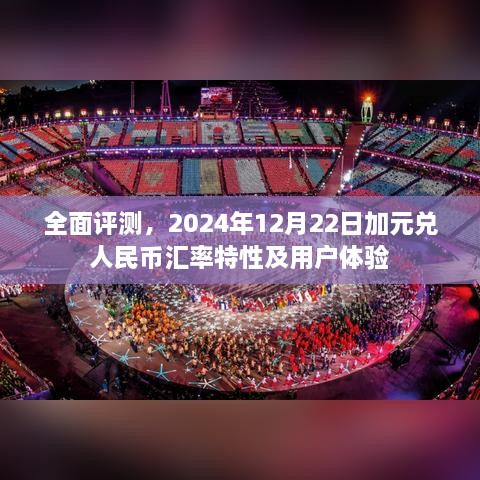 全面评测，加元兑人民币汇率特性及用户体验（2024年12月22日）