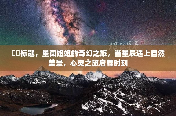 星闻妞妞的奇幻星辰之旅，心灵与自然美景的交融时刻