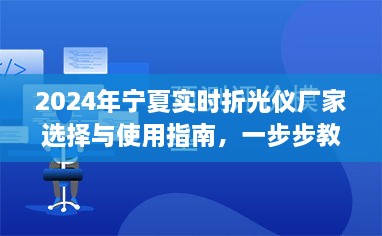 2024年宁夏实时折光仪厂家选择及任务操作指南，从选购到使用全步骤解析