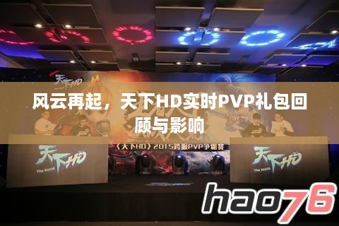 风云再起，天下HD实时PVP礼包深度解析与影响综述