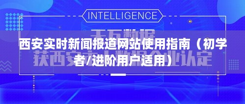 西安实时新闻报道网站使用指南，适合初学者与进阶用户参考