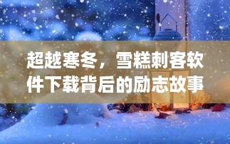 超越寒冬，雪糕刺客软件的励志成长之旅与背后故事