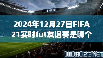 FIFA21实时fut友谊赛日期预告，2024年12月27日友谊赛来袭