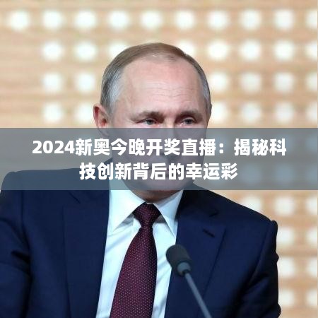 2024新奥今晚开奖直播：揭秘科技创新背后的幸运彩