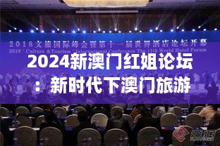 2024新澳门红姐论坛：新时代下澳门旅游与创新交流