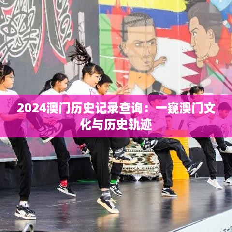 2024澳门历史记录查询：一窥澳门文化与历史轨迹