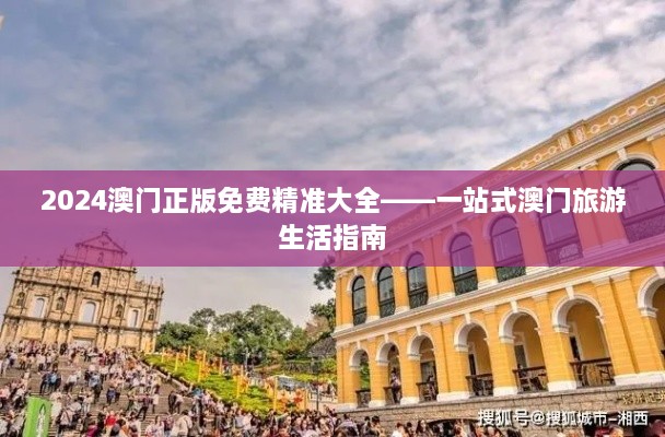 2024澳门正版免费精准大全——一站式澳门旅游生活指南