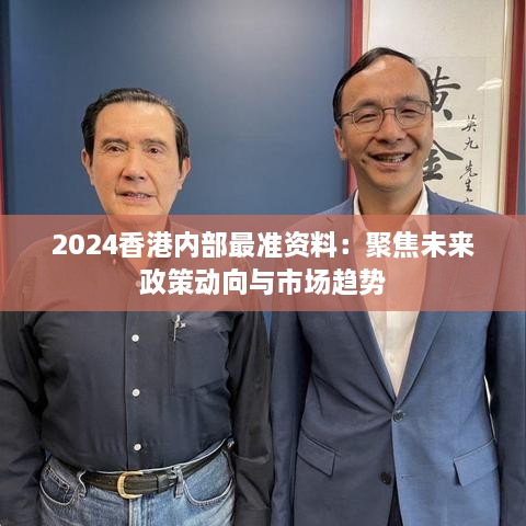 2024香港内部最准资料：聚焦未来政策动向与市场趋势